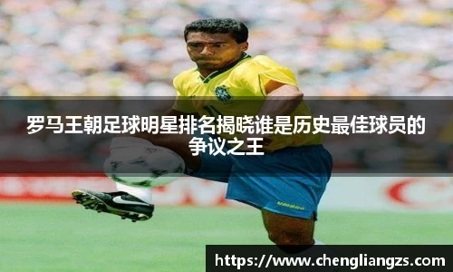 罗马王朝足球明星排名揭晓谁是历史最佳球员的争议之王