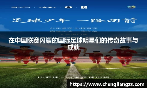 在中国联赛闪耀的国际足球明星们的传奇故事与成就